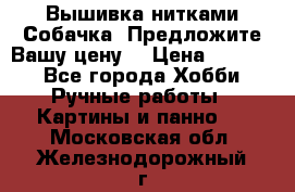 Вышивка нитками Собачка. Предложите Вашу цену! › Цена ­ 3 000 - Все города Хобби. Ручные работы » Картины и панно   . Московская обл.,Железнодорожный г.